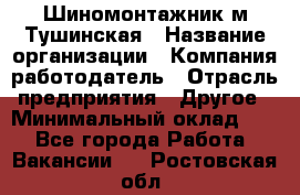 Шиномонтажник м.Тушинская › Название организации ­ Компания-работодатель › Отрасль предприятия ­ Другое › Минимальный оклад ­ 1 - Все города Работа » Вакансии   . Ростовская обл.